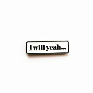 I Will Yeah - Soft Enamel Pin Badge